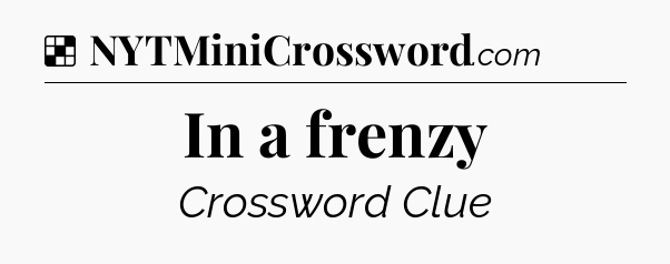 Solution: In a frenzy - NYT Crossword
