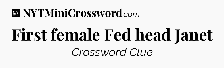 First female Fed head Janet - LA Times Crossword