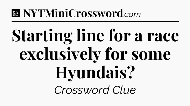 Starting line for a race exclusively for some Hyundais - LA Times Crossword