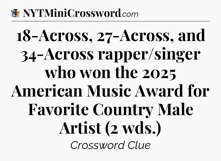 18-Across, 27-Across, and 34-Across rapper/singer who won the 2025 American Music Award for Favorite Country Male Artist (2 wds.) Crossword Clue