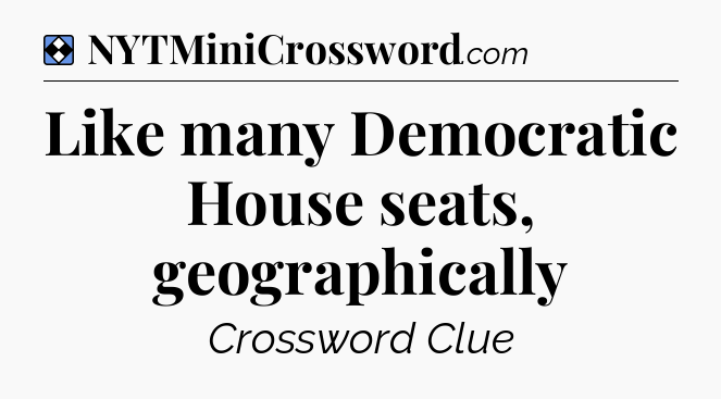 Solution: Like many Democratic House seats, geographically - NYT Mini Crossword