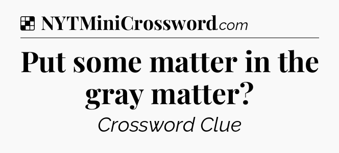 Solution: Put some matter in the gray matter - NYT Crossword