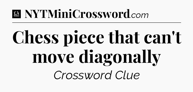 Chess piece that can't move diagonally - LA Times Crossword