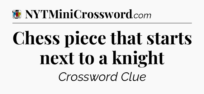 Chess piece that starts next to a knight Crossword Clue