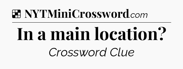 Solution: In a main location - NYT Crossword