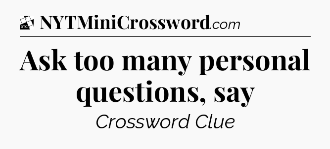 Ask too many personal questions, say - Daily Themed Classic Crossword