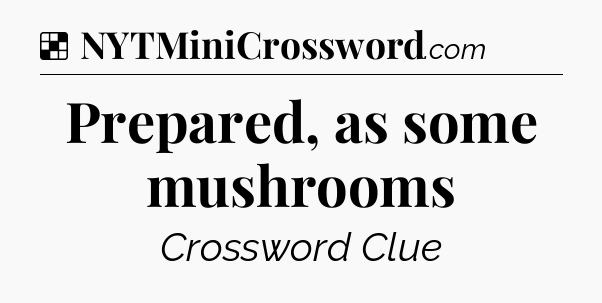 Solution: Prepared, as some mushrooms - NYT Crossword