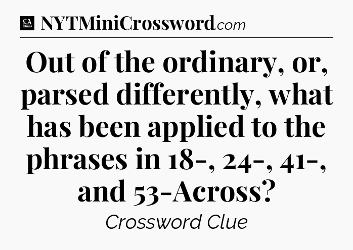 Out of the ordinary, or, parsed differently, what has been applied to the phrases in 18-, 24-, 41-, and 53-Across - LA Times Crossword