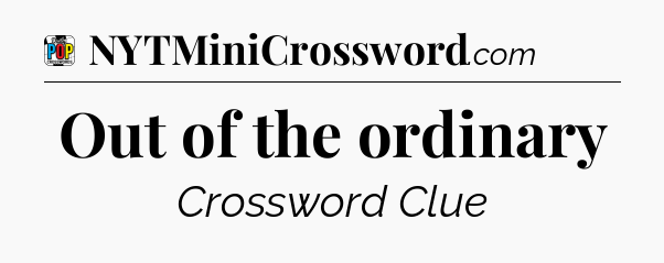 Out of the ordinary Crossword Clue