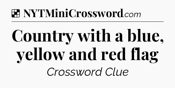 Solution: Country with a blue, yellow and red flag - NYT Crossword