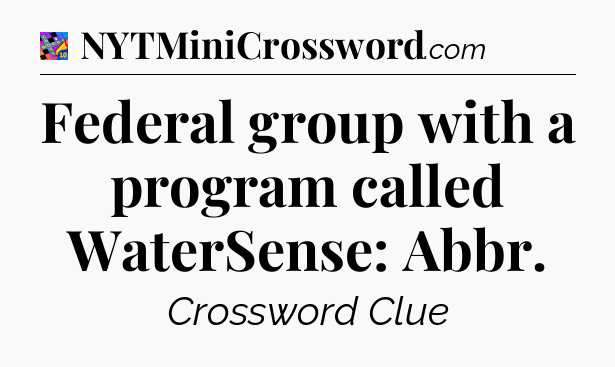 Federal group with a program called WaterSense: Abbr Crossword Clue