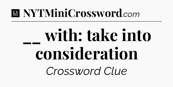 __ with: take into consideration - LA Times Crossword