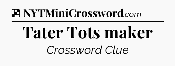 Solution: Tater Tots maker - NYT Crossword