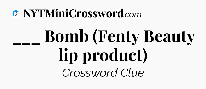 ___ Bomb (Fenty Beauty lip product) Crossword Clue