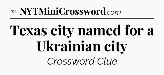 Texas city named for a Ukrainian city - WSJ Crossword