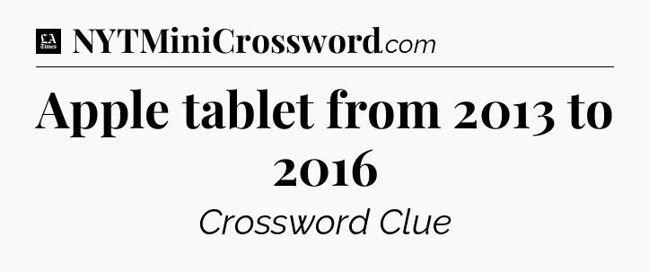 Apple tablet from 2013 to 2016 - LA Times Crossword