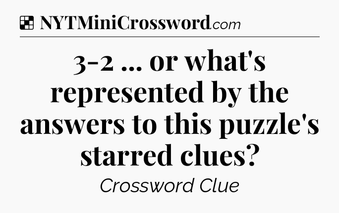 Solution: 3-2 ... or what's represented by the answers to this puzzle's starred clues - NYT Crossword