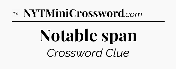 Notable span - WSJ Crossword