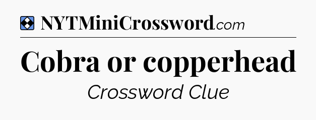 Solution: Cobra or copperhead - NYT Mini Crossword