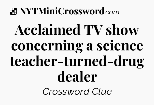 Solution: Acclaimed TV show concerning a science teacher-turned-drug dealer - NYT Crossword