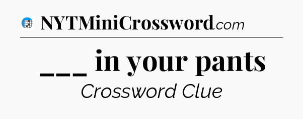 ___ in your pants Crossword Clue