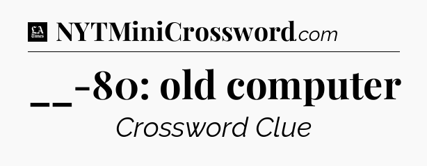 __-80: old computer - LA Times Crossword