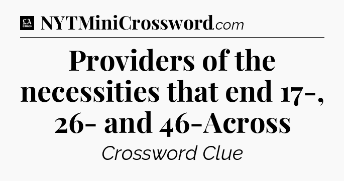 Providers of the necessities that end 17-, 26- and 46-Across - LA Times Crossword