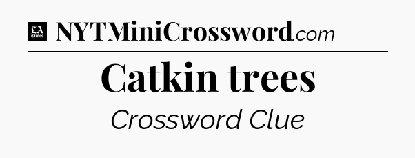 Catkin trees - LA Times Crossword