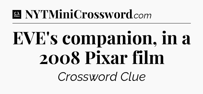 EVE's companion, in a 2008 Pixar film - LA Times Crossword