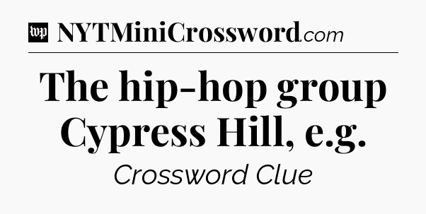 The hip-hop group Cypress Hill, e.g Crossword Clue