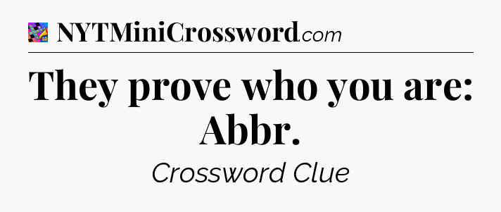 They prove who you are: Abbr Crossword Clue