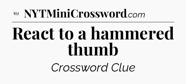 React to a hammered thumb - WSJ Crossword