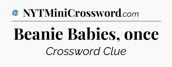Beanie Babies, once Crossword Clue