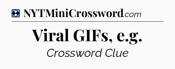Solution: Viral GIFs, e.g - NYT Mini Crossword