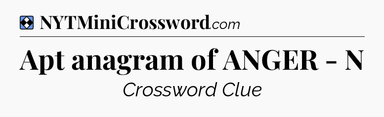 Solution: Apt anagram of ANGER - N - NYT Mini Crossword