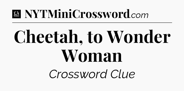 Cheetah, to Wonder Woman - LA Times Crossword