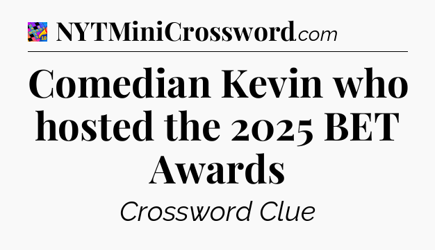 Comedian Kevin who hosted the 2025 BET Awards Crossword Clue