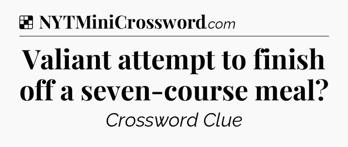 Solution: Valiant attempt to finish off a seven-course meal - NYT Crossword