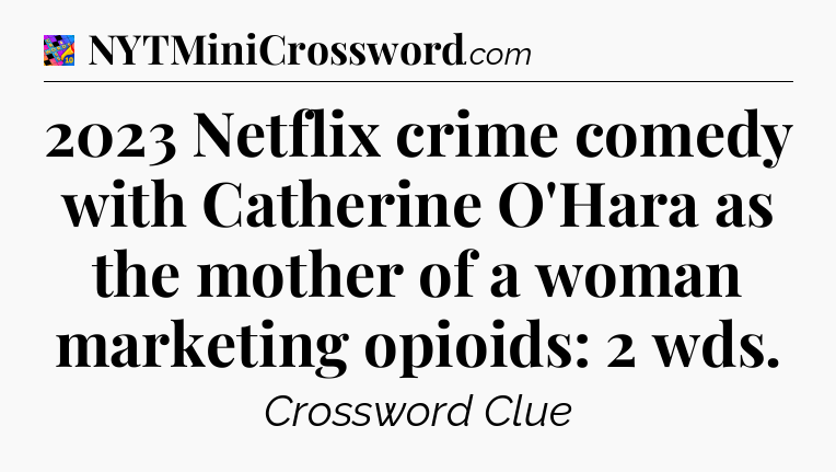 2023 Netflix crime comedy with Catherine O'Hara as the mother of a woman marketing opioids: 2 wds Crossword Clue