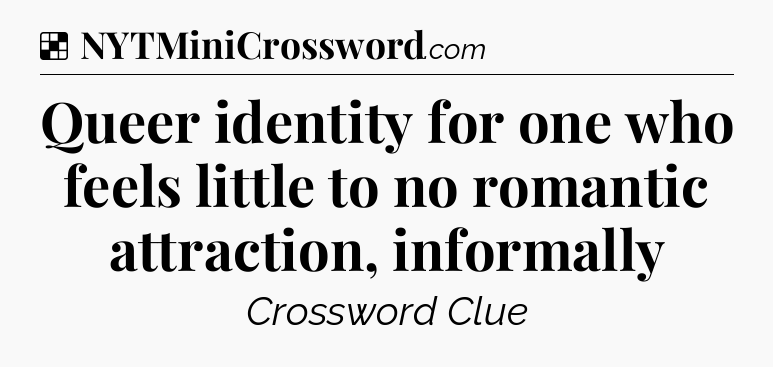 Solution: Queer identity for one who feels little to no romantic attraction, informally - NYT Crossword