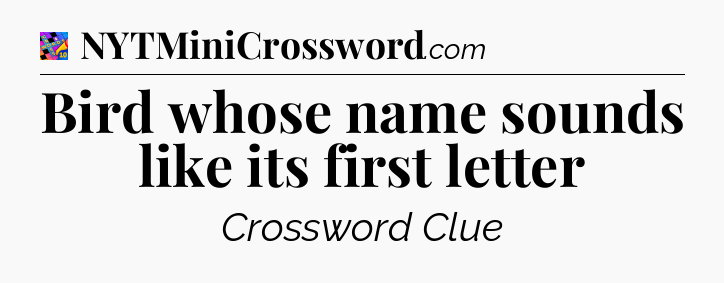 Bird whose name sounds like its first letter Crossword Clue