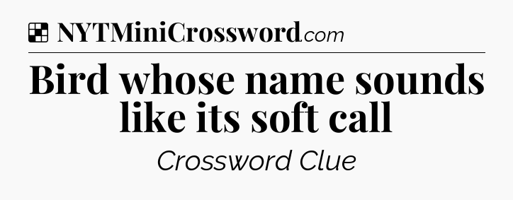 Solution: Bird whose name sounds like its soft call - NYT Crossword