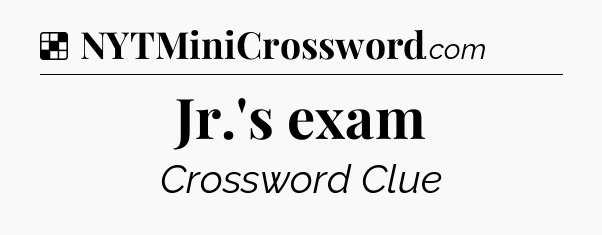 Solution: Jr.'s exam - NYT Crossword