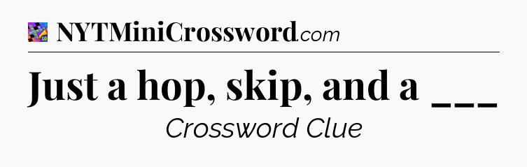 Just a hop, skip, and a ___ Crossword Clue