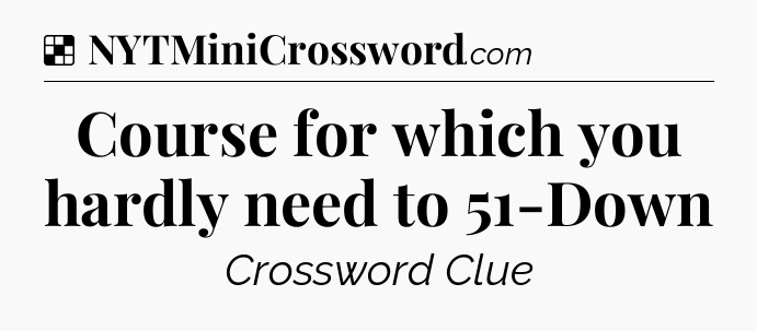 Solution: Course for which you hardly need to 51-Down - NYT Crossword