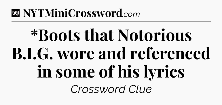 *Boots that Notorious B.I.G. wore and referenced in some of his lyrics Crossword Clue