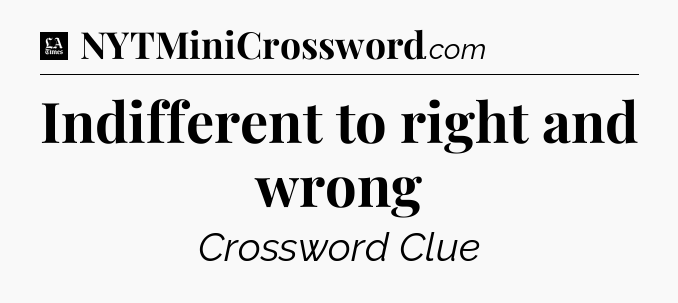 Indifferent to right and wrong - LA Times Crossword