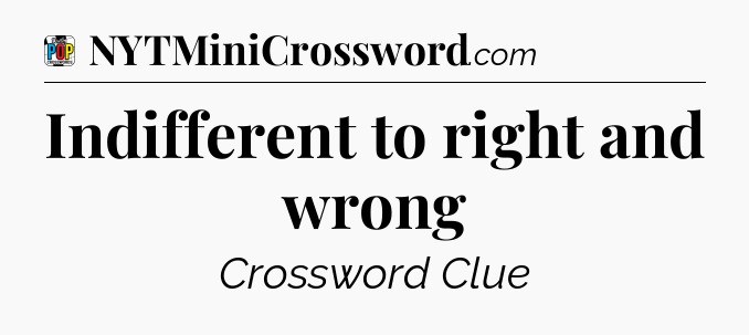Indifferent to right and wrong Crossword Clue