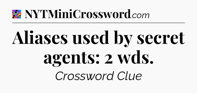 Aliases used by secret agents: 2 wds Crossword Clue