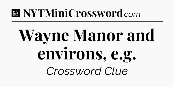 Wayne Manor and environs, e.g - LA Times Crossword